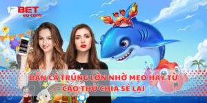 Bắn Cá Trúng Lớn Nhờ Mẹo Hay Từ Cao Thủ Chia Sẻ Lại