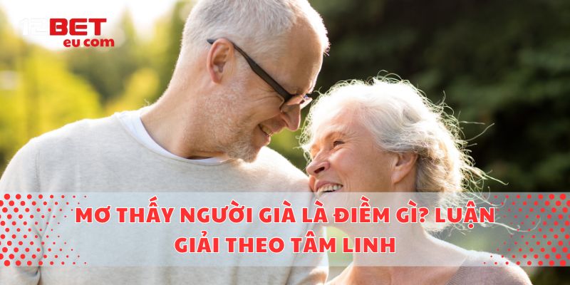 Mơ thấy người già là điềm gì? Luận giải theo tâm linh