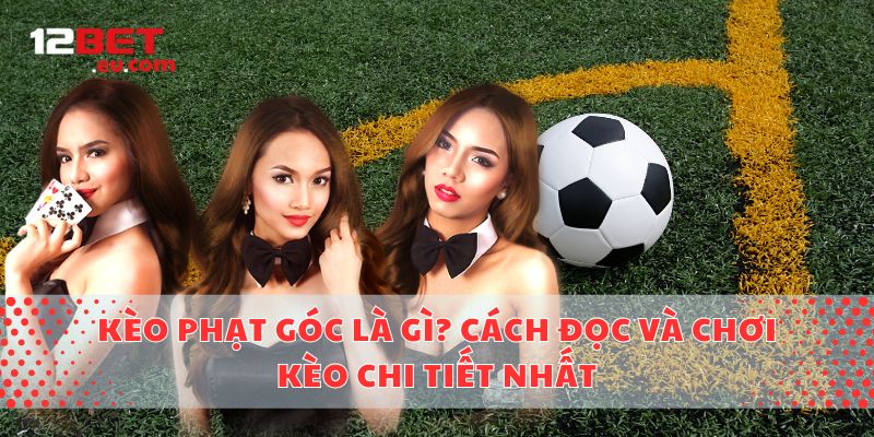 Kèo Phạt Góc Là Gì? Cách Đọc Và Chơi Kèo Chi Tiết Nhất