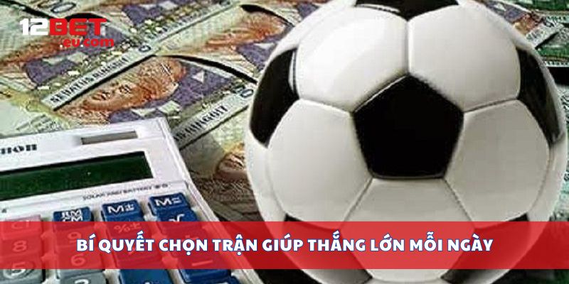 Bí quyết chọn trận giúp thắng lớn mỗi ngày